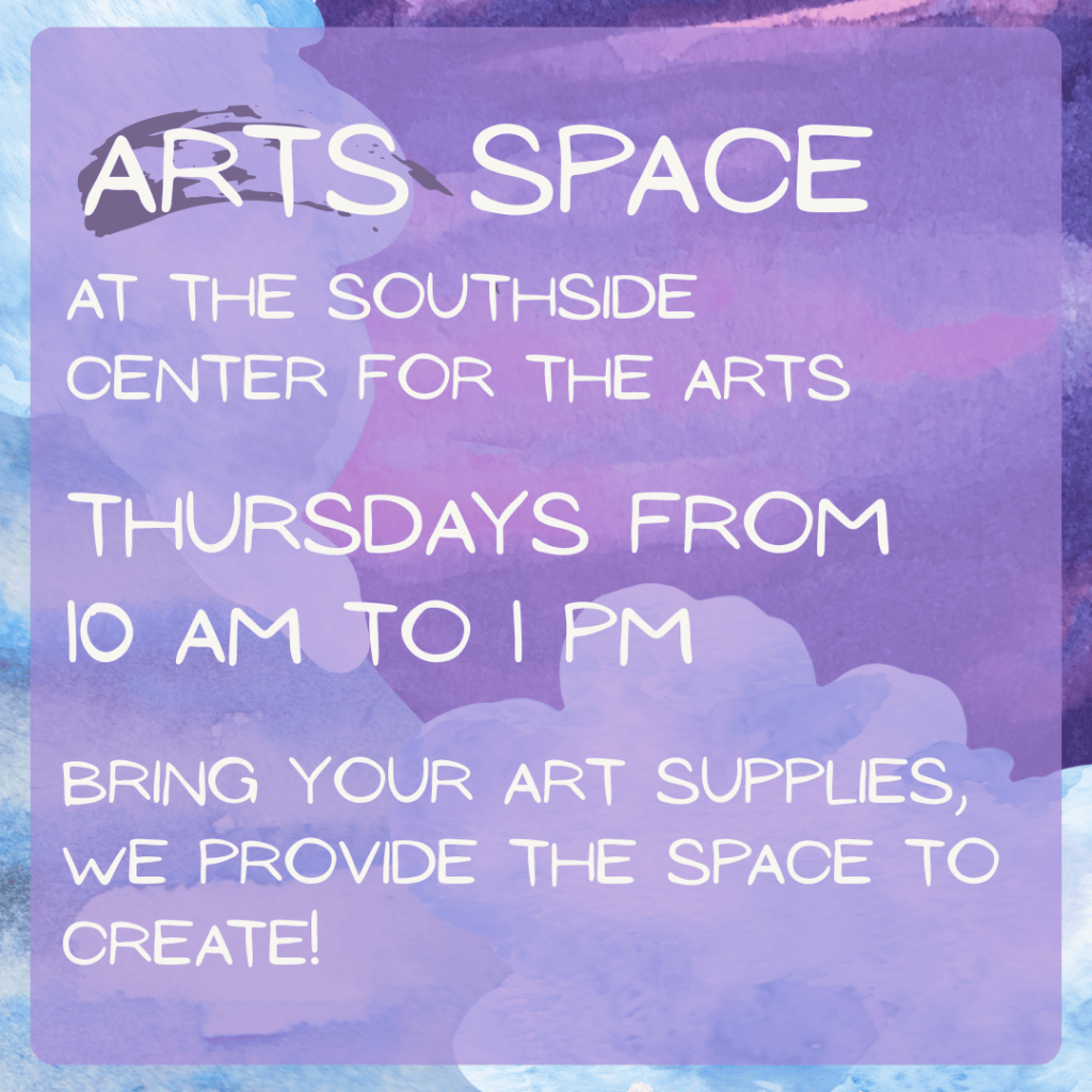 Arts Space at the Southside Center for the Arts Flyer. Thursdays from 10 am to 1 pm is in capital font with "Bring your supplies, we provide the space to create!" in quotations at the bottom.